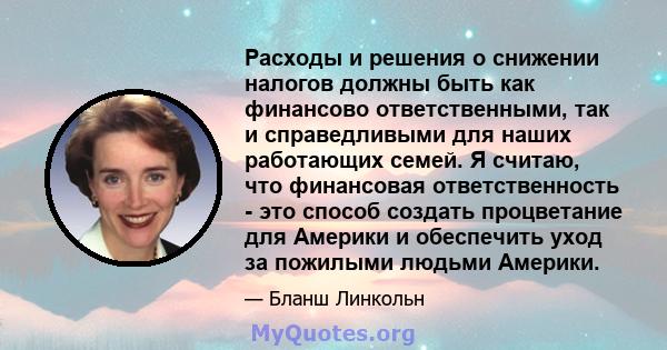 Расходы и решения о снижении налогов должны быть как финансово ответственными, так и справедливыми для наших работающих семей. Я считаю, что финансовая ответственность - это способ создать процветание для Америки и