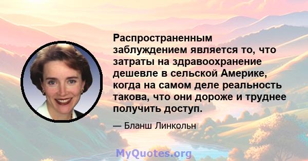 Распространенным заблуждением является то, что затраты на здравоохранение дешевле в сельской Америке, когда на самом деле реальность такова, что они дороже и труднее получить доступ.