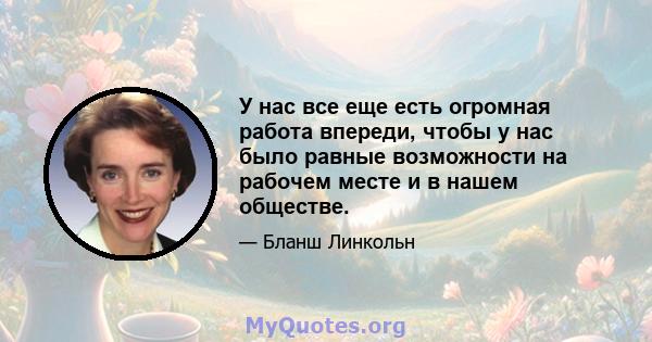 У нас все еще есть огромная работа впереди, чтобы у нас было равные возможности на рабочем месте и в нашем обществе.