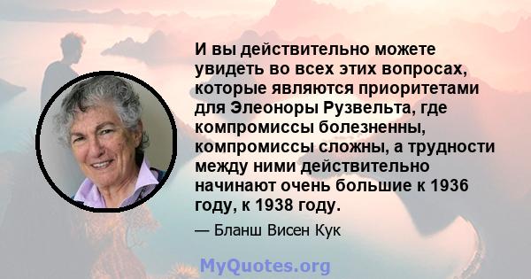 И вы действительно можете увидеть во всех этих вопросах, которые являются приоритетами для Элеоноры Рузвельта, где компромиссы болезненны, компромиссы сложны, а трудности между ними действительно начинают очень большие