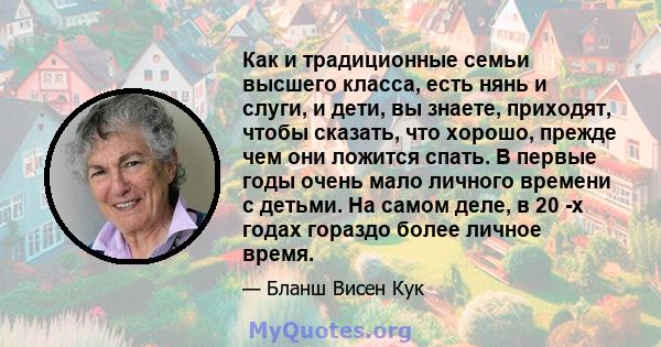 Как и традиционные семьи высшего класса, есть нянь и слуги, и дети, вы знаете, приходят, чтобы сказать, что хорошо, прежде чем они ложится спать. В первые годы очень мало личного времени с детьми. На самом деле, в 20 -х 