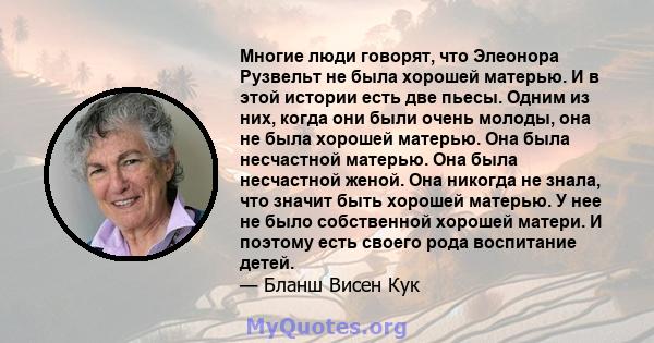 Многие люди говорят, что Элеонора Рузвельт не была хорошей матерью. И в этой истории есть две пьесы. Одним из них, когда они были очень молоды, она не была хорошей матерью. Она была несчастной матерью. Она была