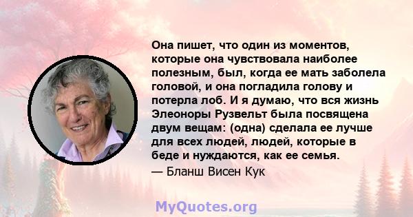 Она пишет, что один из моментов, которые она чувствовала наиболее полезным, был, когда ее мать заболела головой, и она погладила голову и потерла лоб. И я думаю, что вся жизнь Элеоноры Рузвельт была посвящена двум