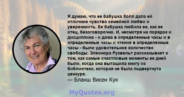 Я думаю, что ее бабушка Холл дала ей отличное чувство семейной любви и уверенность. Ее бабушка любила ее, как ее отец, безоговорочно. И, несмотря на порядок и дисциплина - и дома в определенные часы и в определенные