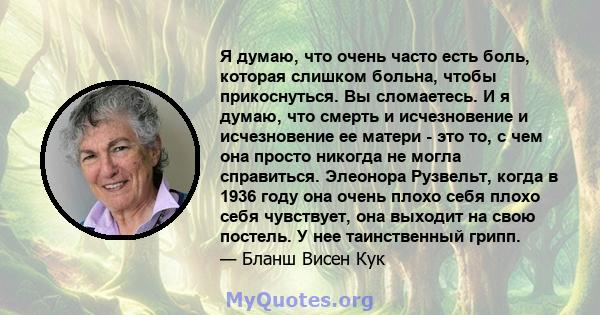 Я думаю, что очень часто есть боль, которая слишком больна, чтобы прикоснуться. Вы сломаетесь. И я думаю, что смерть и исчезновение и исчезновение ее матери - это то, с чем она просто никогда не могла справиться.