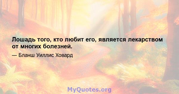 Лошадь того, кто любит его, является лекарством от многих болезней.