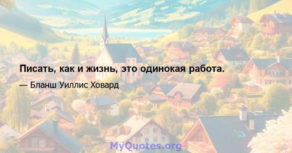 Писать, как и жизнь, это одинокая работа.