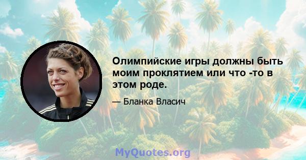 Олимпийские игры должны быть моим проклятием или что -то в этом роде.