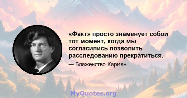 «Факт» просто знаменует собой тот момент, когда мы согласились позволить расследованию прекратиться.