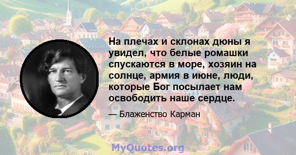 На плечах и склонах дюны я увидел, что белые ромашки спускаются в море, хозяин на солнце, армия в июне, люди, которые Бог посылает нам освободить наше сердце.