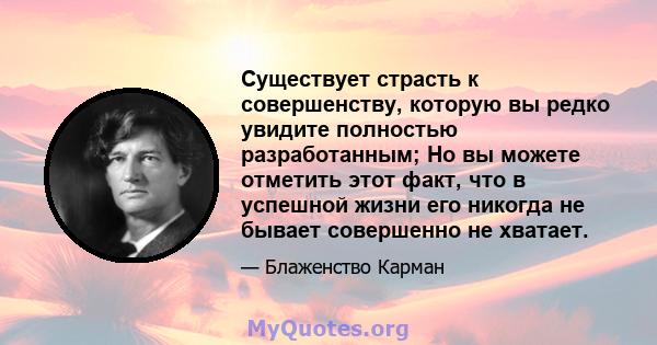 Существует страсть к совершенству, которую вы редко увидите полностью разработанным; Но вы можете отметить этот факт, что в успешной жизни его никогда не бывает совершенно не хватает.