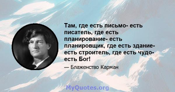 Там, где есть письмо- есть писатель, где есть планирование- есть планировщик, где есть здание- есть строитель, где есть чудо- есть Бог!