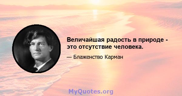 Величайшая радость в природе - это отсутствие человека.