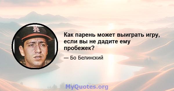 Как парень может выиграть игру, если вы не дадите ему пробежек?