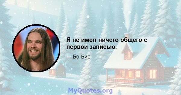 Я не имел ничего общего с первой записью.