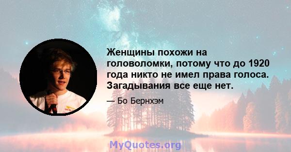 Женщины похожи на головоломки, потому что до 1920 года никто не имел права голоса. Загадывания все еще нет.