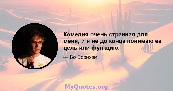 Комедия очень странная для меня, и я не до конца понимаю ее цель или функцию.