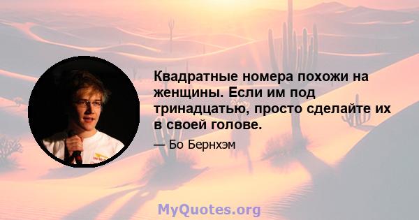 Квадратные номера похожи на женщины. Если им под тринадцатью, просто сделайте их в своей голове.