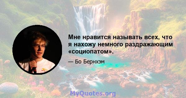 Мне нравится называть всех, что я нахожу немного раздражающим «социопатом».