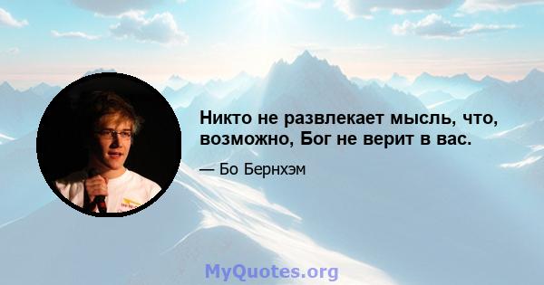 Никто не развлекает мысль, что, возможно, Бог не верит в вас.