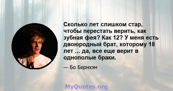 Сколько лет слишком стар, чтобы перестать верить, как зубная фея? Как 12? У меня есть двоюродный брат, которому 18 лет ... да, все еще верит в однополые браки.