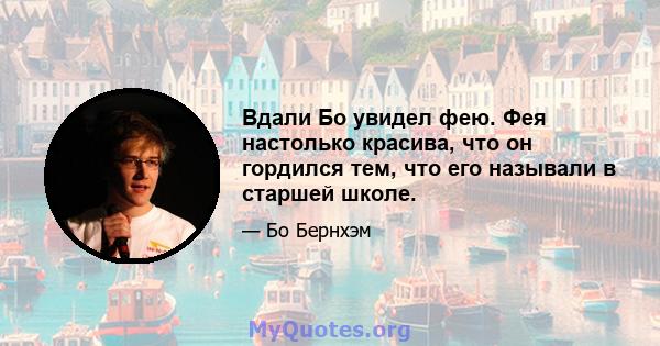 Вдали Бо увидел фею. Фея настолько красива, что он гордился тем, что его называли в старшей школе.