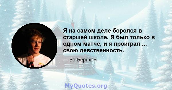 Я на самом деле боролся в старшей школе. Я был только в одном матче, и я проиграл ... свою девственность.