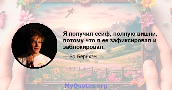 Я получил сейф, полную вишни, потому что я ее зафиксировал и заблокировал.