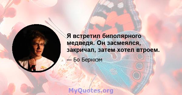 Я встретил биполярного медведя. Он засмеялся, закричал, затем хотел втроем.