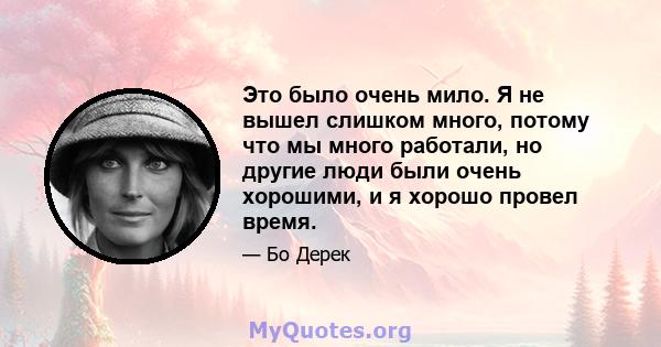 Это было очень мило. Я не вышел слишком много, потому что мы много работали, но другие люди были очень хорошими, и я хорошо провел время.