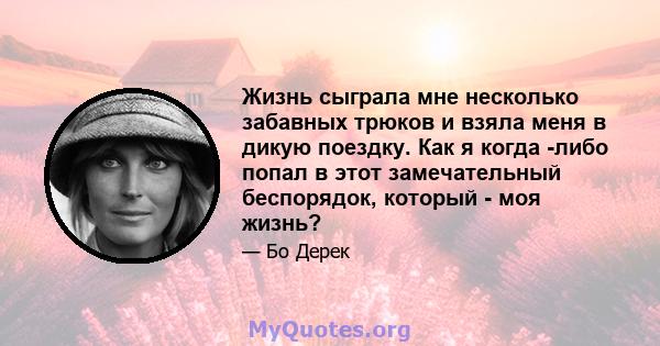 Жизнь сыграла мне несколько забавных трюков и взяла меня в дикую поездку. Как я когда -либо попал в этот замечательный беспорядок, который - моя жизнь?