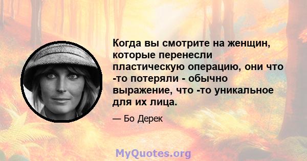 Когда вы смотрите на женщин, которые перенесли пластическую операцию, они что -то потеряли - обычно выражение, что -то уникальное для их лица.