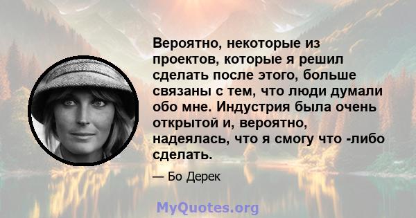 Вероятно, некоторые из проектов, которые я решил сделать после этого, больше связаны с тем, что люди думали обо мне. Индустрия была очень открытой и, вероятно, надеялась, что я смогу что -либо сделать.