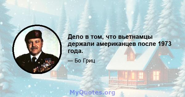 Дело в том, что вьетнамцы держали американцев после 1973 года.