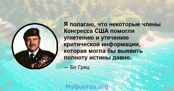 Я полагаю, что некоторые члены Конгресса США помогли угнетению и утечению критической информации, которая могла бы выявить полноту истины давно.