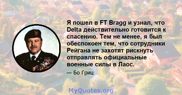 Я пошел в FT Bragg и узнал, что Delta действительно готовится к спасению. Тем не менее, я был обеспокоен тем, что сотрудники Рейгана не захотят рискнуть отправлять официальные военные силы в Лаос.