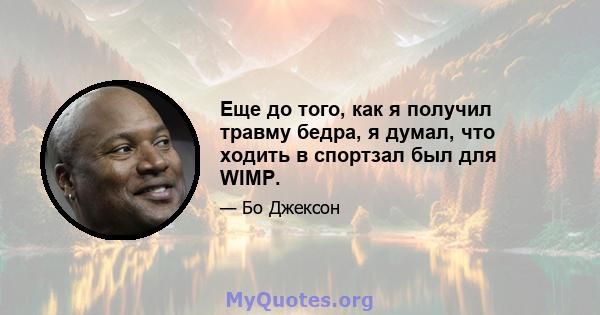 Еще до того, как я получил травму бедра, я думал, что ходить в спортзал был для WIMP.