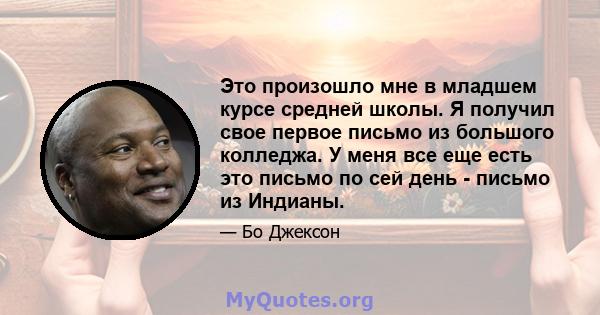 Это произошло мне в младшем курсе средней школы. Я получил свое первое письмо из большого колледжа. У меня все еще есть это письмо по сей день - письмо из Индианы.