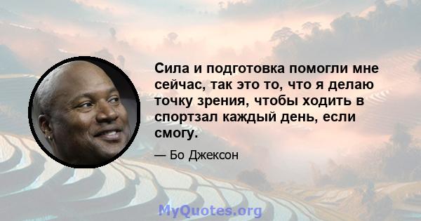 Сила и подготовка помогли мне сейчас, так это то, что я делаю точку зрения, чтобы ходить в спортзал каждый день, если смогу.