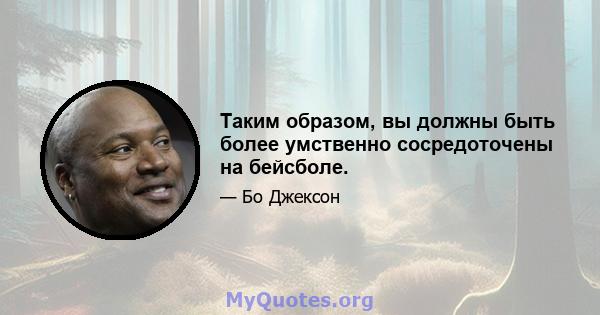 Таким образом, вы должны быть более умственно сосредоточены на бейсболе.