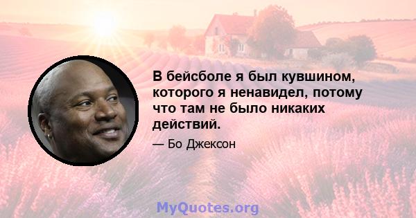 В бейсболе я был кувшином, которого я ненавидел, потому что там не было никаких действий.