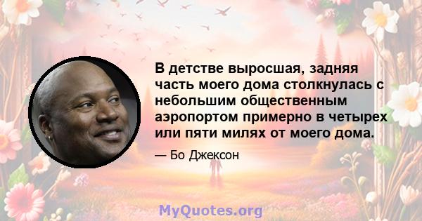 В детстве выросшая, задняя часть моего дома столкнулась с небольшим общественным аэропортом примерно в четырех или пяти милях от моего дома.