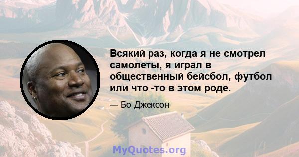 Всякий раз, когда я не смотрел самолеты, я играл в общественный бейсбол, футбол или что -то в этом роде.