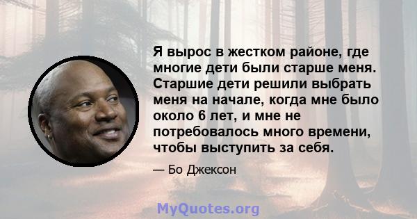 Я вырос в жестком районе, где многие дети были старше меня. Старшие дети решили выбрать меня на начале, когда мне было около 6 лет, и мне не потребовалось много времени, чтобы выступить за себя.