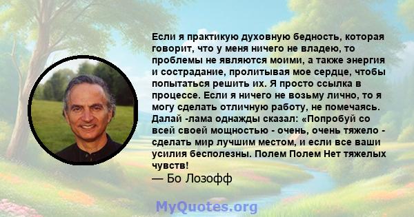 Если я практикую духовную бедность, которая говорит, что у меня ничего не владею, то проблемы не являются моими, а также энергия и сострадание, пролитывая мое сердце, чтобы попытаться решить их. Я просто ссылка в