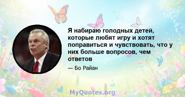 Я набираю голодных детей, которые любят игру и хотят поправиться и чувствовать, что у них больше вопросов, чем ответов