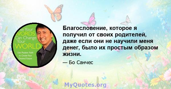 Благословение, которое я получил от своих родителей, даже если они не научили меня денег, было их простым образом жизни.