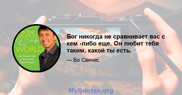 Бог никогда не сравнивает вас с кем -либо еще. Он любит тебя таким, какой ты есть.