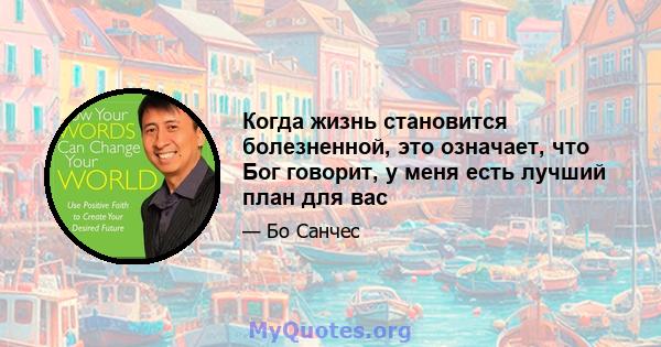 Когда жизнь становится болезненной, это означает, что Бог говорит, у меня есть лучший план для вас