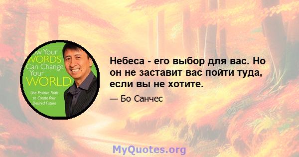 Небеса - его выбор для вас. Но он не заставит вас пойти туда, если вы не хотите.